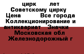 1.2) цирк : 50 лет Советскому цирку › Цена ­ 199 - Все города Коллекционирование и антиквариат » Значки   . Московская обл.,Железнодорожный г.